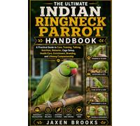 THE ULTIMATE INDIAN RINGNECK PARROT HANDBOOK: A Practical Guide to Care, Training, Talking, Nutrition, Behavior, Cage Setup, Health Care, Enrichment, Breeding, and Lifelong Companionship