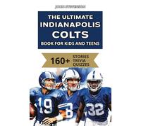 The Ultimate Indianapolis Colts Book For Kids And Teens: 160+ Fun, Surprising, And Educational Stories And Trivia Quizzes About Players And History