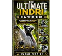 THE ULTIMATE INDRI HANDBOOK: A Complete Guide to Indri Behavior, Habitat, Diet, Communication, Rainforest Survival, and Conservation