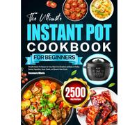 The Ultimate Instant Pot Cookbook for Beginners: Versatile Instant Pot Recipes for Every Meal | From Breakfast and Meats to Poultry, Seafood, Vegetables, Soups, Snacks, and Desserts Made Simple
