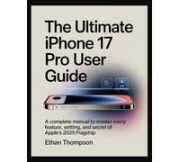The Ultimate iPhone 17 Pro: A Complete Manual to Master every Feature, Setting, and Secret of Apple’s 2025 Flagship