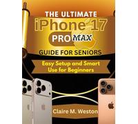 THE ULTIMATE IPHONE 17 PRO MAX GUIDE FOR SENIORS: Easy Setup and Smart Use for Beginners
