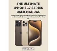 The Ultimate iPhone 17 Series User Manual: Master Every Feature, Setting, and Shortcut for Seamless Use and Maximum Performance of 17 Standard, Pro, Pro-Max, Air