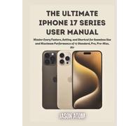 The Ultimate iPhone 17 Series User Manual: Master Every Feature, Setting, and Shortcut for Seamless Use and Maximum Performance of 17 Standard, Pro, Pro-Max, Air