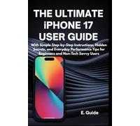 The Ultimate iPhone 17 User Guide: With Simple Step-by-Step Instructions, Hidden Secrets, and Everyday Performance Tips for Beginners and Non-Tech Savvy Users
