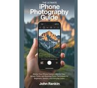The Ultimate iPhone Photography Guide: Master Your iPhone Camera with Pro Tips, Simple Tricks, and Stunning Photo Techniques for Beginners, Seniors, and Everyday Users