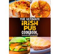 The Ultimate Irish Pub Cookbook: Traditional Pubs Favorites, Soups, Stews, Breads & Drinks Inspired by Ireland’s for Every Occasion.