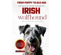 The Ultimate Irish Wolfhound Owners Big Guide Book: Everything You Will Ever Need To Know About The Irish Wolfhound