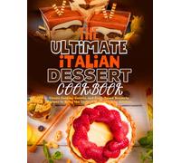The Ultimate Italian Dessert Cookbook: Classic Cookies, Sweets, and Fruit-Based Desserts Recipes to Bring the Taste of Italy into Your Kitchen.