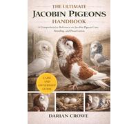 THE ULTIMATE JACOBIN PIGEONS HANDBOOK: A Comprehensive Reference on Jacobin Pigeon Care, Breeding, and Preservation
