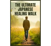 The Ultimate Japanese Healing Walk: Techniques for Pain Relief, Calm, and Energy | Low-Impact Walking Methods to Improve Circulation, Reduce Stress, and Renew Your Body