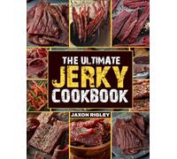 The Ultimate Jerky Cookbook: Master Traditional Drying with Foolproof, High-Protein Recipes to Make Jerky Like a Pro for Meat, Fish, and Game | Enjoy Long-Lasting, Bold Flavor Anywhere Anytime JAXON