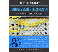 The Ultimate Journeyman Electrician Exam Prep Guide: Pass Your Test on the First Try with Practical Strategies, Real-World Examples, Comprehensive Practice Tests, and Step-by-Step Explanations