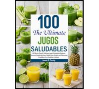 The Ultimate Jugos Saludables Recipes Book: 100 Quick, Easy & Delicious Jugos Saludables Recipes - Immune-Boosting Juices, Weight Loss Drinks, and Refreshing Smoothies for a Healthier Lifestyle