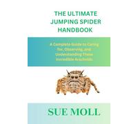 THE ULTIMATE JUMPING SPIDER HANDBOOK: A Complete Guide to Caring for, Observing, and Understanding These Incredible Arachnids