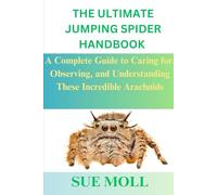 THE ULTIMATE JUMPING SPIDER HANDBOOK: A Complete Guide to Caring for, Observing, and Understanding These Incredible Arachnids