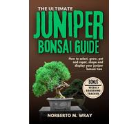 The Ultimate Juniper Bonsai Guide: How To Select, Grow, Pot and Depot, shape, Prune and Display your Juniper Bonsai Tree