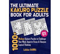 THE ULTIMATE KAKURO PUZZLE BOOK FOR ADULTS: 1000+ Medium Kakuro Puzzles to Challenge Your Mind, Improve Focus & Sharpen Logical Thinking | Volume 1 | Solutions Included