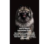 The Ultimate Keeshond Guide: The Complete Handbook for Raising, Training, and Caring for This Cheerful and Loyal Companion