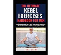 THE ULTIMATE KEGEL EXERCISES HANDBOOK FOR MEN: A Complete Guide to Men’s Pelvic Floor Training for Strength, Bladder Control, Core Stability, and Long-Term Health