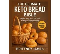 The Ultimate Keto Bread Bible: Simple, Tasty, and Guilt Free Baking for Every Craving.