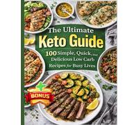 The Ultimate Keto Guide, 100 Simple, Quick and Delicious Low Carb Recipes for Busy Lives: Healthy Dinner Ideas That are Balanced, Flavorful, and Easy to Make, Perfect, Nutritious Lifesty for All