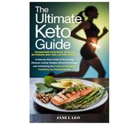 The Ultimate Keto Guide: Transform Your Body with the Ketogenic Diet for Lasting Vitality: A Step-by-Step Guide to Reversing Disease, Losing Weight, ... of Metabolic Flexibility for Lifelong Health