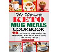 The Ultimate Keto Mug Meals Cookbook: 110 Quick & Easy Microwave Keto Recipes for Carb-Control, Fat-Burning and All-Day Energy