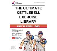 The Ultimate Kettlebell Exercise Library: 365 Kettlebell Movements to Build Strength, Enhance Athleticism, and Improve Your Health Every Day