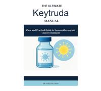THE ULTIMATE Keytruda MANUAL: Clear and Practical Guide to Immunotherapy and Cancer Treatment