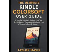 The Ultimate Kindle Colorsoft User Guide: A Step-by-Step User Guide to Help You Set Up, Explore Features, and Make the Most of Amazon's Color E-Reader