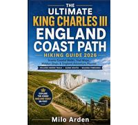 THE ULTIMATE KING CHARLES III ENGLAND COAST PATH HIKING GUIDE 2026: Scenic Coastal Walks, Trail Maps, Hidden Stops & England Adventure Planner