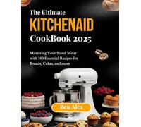THE ULTIMATE KITCHEN AID COOKBOOK 2025: Mastering Your Stand Mixer with 100 Essential Recipes for Breads, Cakes, and More