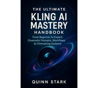 THE ULTIMATE KLING AI MASTERY HANDBOOK: From Beginner to Expert: Cinematic Prompts, Workflows & Filmmaking Systems