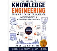 The Ultimate Knowledge Engineering Forms & Templates Handbook: Documentation & Knowledge Organization (Book 5): 115 Forms, Templates, Checklists, AI ... Metadata, Knowledge Repositories, C