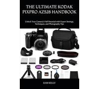 THE ULTIMATE KODAK PIXPRO AZ528 HANDBOOK: Unlock Your Camera’s Full Potential with Expert Settings, Techniques, and Photography Tips