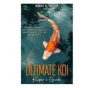 The ULTIMATE KOI KEEPER’s GUIDE: Mastering the koi fish care, Japanese wisdom and pond fishing for a thriving Backyard Oasis