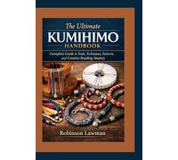 The Ultimate Kumihimo Handbook: Complete Guide to Tools, Techniques, Patterns, and Creative Braiding Mastery