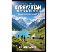THE ULTIMATE KYRGYZSTAN HIKING GUIDE 2026: Tien Shan Mountain Trails, Ala-Kul Trek, Song-Kul Adventures, Silk Road Routes & Outdoor Exploration in Central Asia