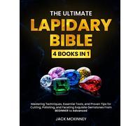 The Ultimate Lapidary Bible: [4 in 1] Mastering Techniques, Essential Tools, and Proven Tips for Cutting, Polishing, and Faceting Exquisite Gemstones From BEGINNER to Advanced