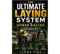 THE ULTIMATE LAYING SYSTEM FOR HORSE RACING: A Practical Guide to Identifying Vulnerable Favourites, Managing Liability and Building a Profitable Betting Exchange Strategy