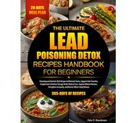 THE ULTIMATE LEAD POISONING DETOX RECIPES HANDBOOK FOR BEGINNERS: Cleansing and Nutrient-Rich Recipes to Eliminate Toxins, Support Liver Function, ... Balance, Strengthen Immunity, and Rest...