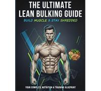 The Ultimate Lean Bulking Guide: Build Muscle & Stay Shredded - Your Complete Nutrition & Training Blueprint