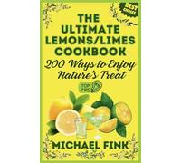 The Ultimate Lemons/Limes Cookbook: 200 Ways to Enjoy Nature’s Treat: 200 Ways to Turn Lemons and Limes into Irresistible Magic in Your Kitchen