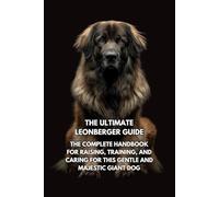 The Ultimate Leonberger Guide: The Complete Handbook for Raising, Training, and Caring for This Gentle and Majestic Giant Dog