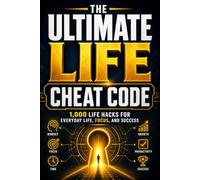 The Ultimate Life Cheat Code: 1000 Actionable Lifehacks for Everyday Improvement: 1,000 Life Hacks for Every Area of Life - Ready to Use Right Now