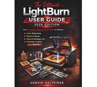 The Ultimate LightBurn User Guide: Your Complete Step-by-Step Guide to Master Laser Engraving, Machine Setup, Material Settings, and Profitable Projects as a Beginner