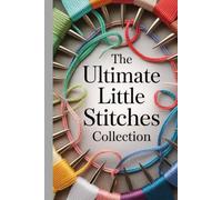 The Ultimate Little Stitches Collection: A full guide with over 120 fun patterns, easy tips, and creative projects to enjoy stitching