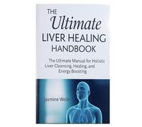 The Ultimate Liver Healing Handbook: The Ultimate Manual for Holistic Liver Cleansing, Healing, and Energy Boosting
