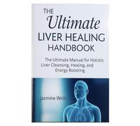 The Ultimate Liver Healing Handbook: The Ultimate Manual for Holistic Liver Cleansing, Healing, and Energy Boosting